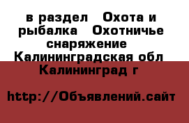  в раздел : Охота и рыбалка » Охотничье снаряжение . Калининградская обл.,Калининград г.